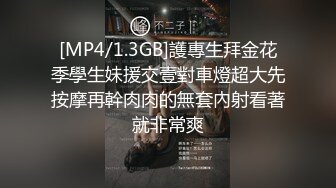 [MP4/1.3GB]護專生拜金花季學生妹援交壹對車燈超大先按摩再幹肉肉的無套內射看著就非常爽