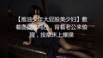 【推油少年大屁股美少妇】敷着面膜吃鸡巴，背着老公来偷腥，按摩床上爆操