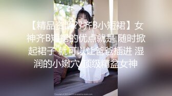 【精品资源??齐B小短裙】女神齐B短裙的优点就是 随时掀起裙子 就可以让爸爸插进 湿润的小嫩穴 顶级精盆女神