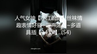 人气女神【小江疏影】丝袜情趣表情好骚~淫声荡语~多道具插【143V】 (54)