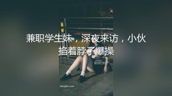 兼职学生妹，深夜来访，小伙掐着脖子爆操