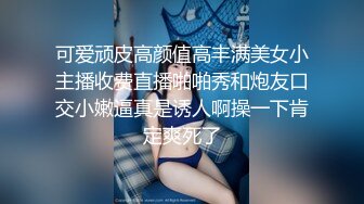 可爱顽皮高颜值高丰满美女小主播收费直播啪啪秀和炮友口交小嫩逼真是诱人啊操一下肯定爽死了