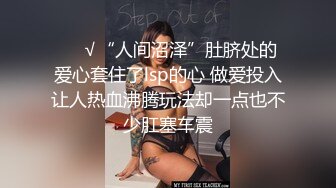 ❤️√“人间沼泽”肚脐处的爱心套住了lsp的心 做爱投入让人热血沸腾玩法却一点也不少肛塞车震