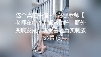 这个真的牛逼~淫荡骚老师【老师在户外】闺蜜助阵，野外兜底发骚，跳蛋塞逼真实刺激，必看 (3)