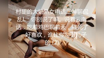 村里的大奶熟女电话二婶聊侃乱L：你别说了嘛。说着云南话，吃着鸡巴聊着天，骚死了❤️好喜欢，谁让你勾引儿子的 (2)