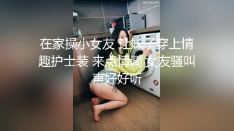 在家操小女友 让妹子穿上情趣护士装 来点情调 女友骚叫声好好听