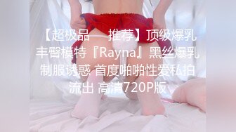 【超极品❤️推荐】顶级爆乳丰臀模特『Rayna』黑丝爆乳制服诱惑 首度啪啪性爱私拍流出 高清720P版