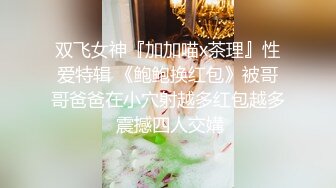 双飞女神『加加喵x茶理』性爱特辑 《鲍鲍换红包》被哥哥爸爸在小穴射越多红包越多 震撼四人交媾