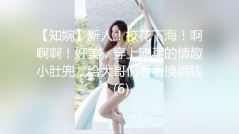 【知婉】新人！校花下海！啊啊啊！好美，穿上刚买的情趣小肚兜，给大哥们看看换俩钱 (6)