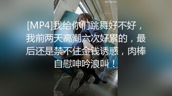 [MP4]我给你们跳舞好不好，我前两天高潮六次好累的，最后还是禁不住金钱诱惑，肉棒自慰呻吟浪叫！