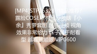 [MP4]STP26328 ?精品推荐?露脸COSER?极品反差婊『小余』秀萝套图 自慰视频 视角效果非常给力 妹子属于耐看型 越看越顺眼 VIP0600