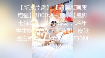 【新速片遞】 【超清AI画质增强】3000块一炮，【鬼脚七探花】，娇小玲珑，04年学生妹，首次下海兼职，皮肤雪白娇嫩，温柔销魂[3730MB/MP4/32:20]