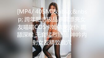 [MP4/ 405M]&nbsp;&nbsp; 跨年甄选极品萝莉漂亮女友喵喵COS卡姆依龙女仆 跪舔深喉 无套猛烈抽插 呻吟内射女友精致浪穴