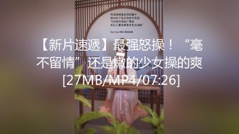 【新片速遞】最强怒操！“毫不留情”还是嫩的少女操的爽 [27MB/MP4/07:26]