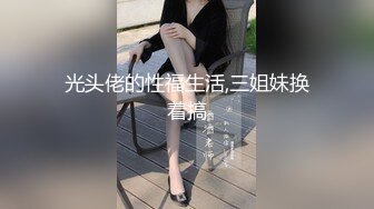 光头佬的性福生活,三姐妹换着搞