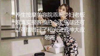 养生按摩美容院乖乖少妇老板娘真实接客偷拍今天生意还可以可惜错过了和火云邪神大叔啪啪