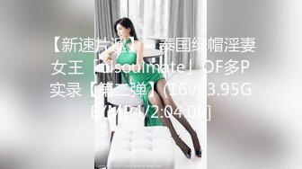 【新速片遞】 ✨泰国绿帽淫妻女王「olsoulmate」OF多P实录【第二弹】(16v)[3.95GB/MP4/2:04:00]