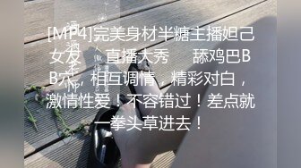 [MP4]完美身材半糖主播妲己女友❤️直播大秀❤️舔鸡巴BB穴，相互调情，精彩对白，激情性爱！不容错过！差点就一拳头草进去！