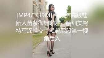 [MP4/ 739M] 牛仔裤高跟鞋新人苗条御姐啪啪，腰细美臀特写深喉交，翘起屁股第一视角后入