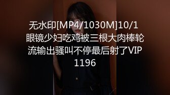 无水印[MP4/1030M]10/1 眼镜少妇吃鸡被三根大肉棒轮流输出骚叫不停最后射了VIP1196