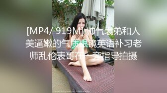 [MP4/ 919M] 帅气表弟和人美逼嫩的气质眼镜英语补习老师乱伦表哥在一旁指导拍摄