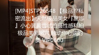 [MP4]STP26548 【极品??私密流出】天然极品美女『黛娜』小心翼翼尝试拍摄性感私拍 极品美乳嫩穴 触动你心弦的美 VIP0600