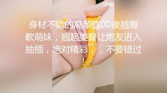 身材不错的高顏值00後翘臀軟萌妹，翘起美臀让炮友进入抽插，绝对精彩，，不要错过！