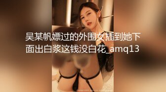 吴某帆嫖过的外围女插到她下面出白浆这钱没白花_amq13