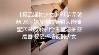 【极品淫物少女】91芋泥啵啵 JK萌妹女上位骑乘大肉棒 蜜穴嫩肉紧紧拴住 窒息抽茎磨宫 妥妥榨精便器少女