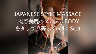 JAPANESE STYLE MASSAGE 肉感美尻のヌルヌルBODYをタップリ弄ぶ Cecilia Scott