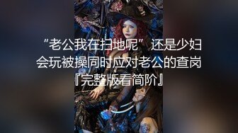 “老公我在扫地呢”还是少妇会玩被操同时应对老公的查岗『完整版看简阶』