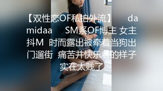 【双性恋OF私拍外流】❤️damidaa❤️SM系OF博主 女主抖M  时而露出被牵着当狗出门遛街  痛苦并快乐着的样子实在太贱了