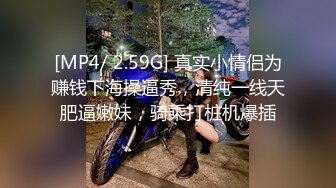 [MP4/ 2.59G] 真实小情侣为赚钱下海操逼秀，清纯一线天肥逼嫩妹，骑乘打桩机爆插