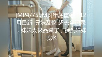 [MP4/759MB]年底重磅！12月最新-兄妹乱伦 超长全记录，妹妹太极品嫩了，操到妹妹喷水