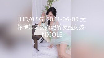 [HD/0.5G] 2024-06-09 大像传媒之狩獵泥醉長腿女孩-NICOLE