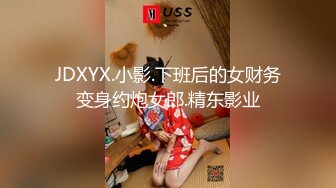 JDXYX.小影.下班后的女财务变身约炮女郎.精东影业