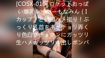 [COSX-010] ロケットおっぱい爆乳レイヤーもなみん（Iカップ）と個撮ハメ撮り！ぷっくり乳首をネッチョリ弄くり色白グチョマンにガッツリ生ハメガッツリ中出しボンバー！