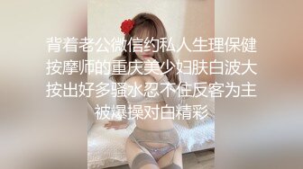 背着老公微信约私人生理保健按摩师的重庆美少妇肤白波大按出好多骚水忍不住反客为主被爆操对白精彩