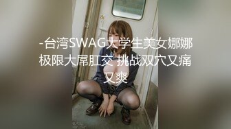 -台湾SWAG大学生美女娜娜极限大屌肛交 挑战双穴又痛又爽