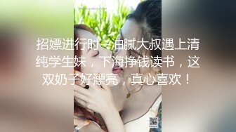 招嫖进行时--油腻大叔遇上清纯学生妹，下海挣钱读书，这双奶子好漂亮，真心喜欢！