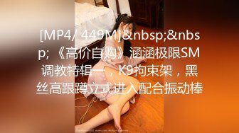 [MP4/ 449M]&nbsp;&nbsp; 《高价自购》涵涵极限SM调教特辑一，K9拘束架，黑丝高跟蹲立式进入配合振动棒