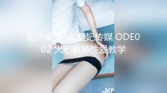 国产麻豆AV 爱妃传媒 ODE002 火热教师性爱教学