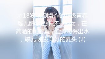 才18岁 美到爆炸的超级青春婴儿肥学生妹 还是处女，在简陋的闺房里，全身嫩得出水，爆乳 刚发育好的乳头 (2)