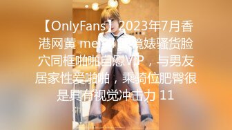 【OnlyFans】2023年7月香港网黄 melyll 眼镜婊骚货脸穴同框啪啪自慰VIP，与男友居家性爱啪啪，乘骑位肥臀很是具有视觉冲击力 11