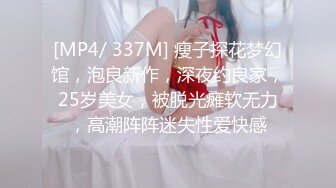 [MP4/ 337M] 瘦子探花梦幻馆，泡良新作，深夜约良家，25岁美女，被脱光瘫软无力，高潮阵阵迷失性爱快感