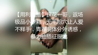 【用利抽插】探花一哥，返场极品小萝莉，无毛粉穴让人爱不释手，青春胴体分外诱惑，暴力抽插征服她