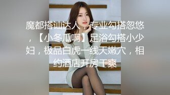 魔都搭讪达人，专业勾搭忽悠，【小冬瓜啊】足浴勾搭小少妇，极品白虎一线天嫩穴，相约酒店开房干爽