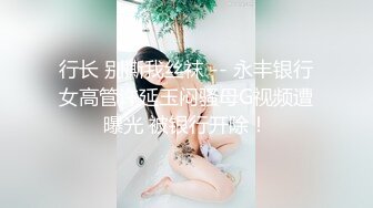 行长 别撕我丝袜 -- 永丰银行女高管许延玉闷骚母G视频遭曝光 被银行开除！