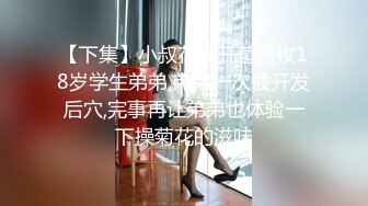 【下集】小叔花钱开苞两枚18岁学生弟弟,弟弟一次被开发后穴,完事再让弟弟也体验一下操菊花的滋味