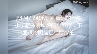 [MP4/ 240M] 别看她的年龄小，就像刚出炉的小雏仔，下面很粉阴唇已经厚厚的